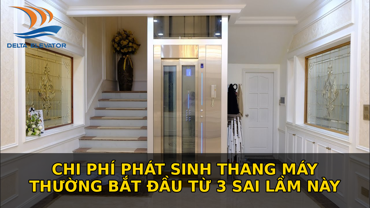 Chi Phí Phát Sinh Thang Máy Thường Bắt Đầu Từ 3 Sai Lầm Này