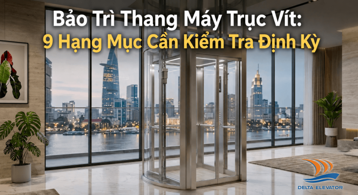 Bảo Trì Thang Máy Trục Vít: 9 Hạng Mục Cần Kiểm Tra Định Kỳ